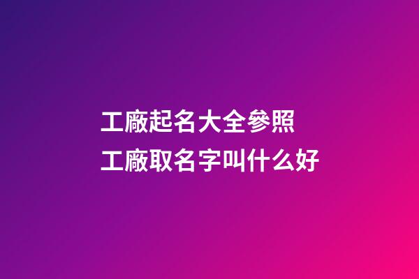 工廠起名大全參照 工廠取名字叫什么好